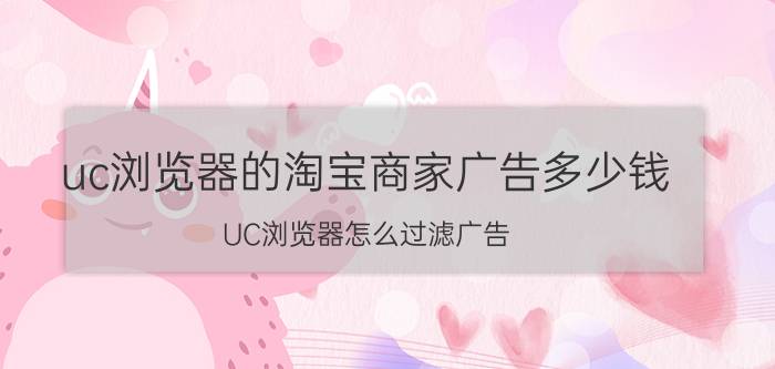 uc浏览器的淘宝商家广告多少钱 UC浏览器怎么过滤广告？